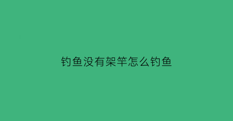 “钓鱼没有架竿怎么钓鱼(钓鱼没有竿稍怎么办)