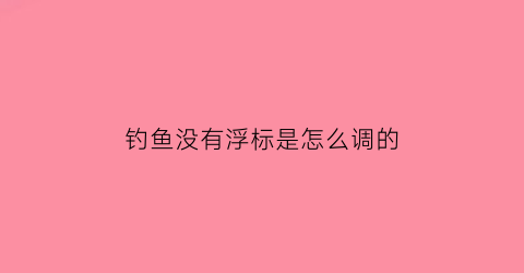 “钓鱼没有浮标是怎么调的(钓鱼没有浮漂怎么判断上鱼了)