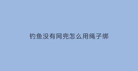 钓鱼没有网兜怎么用绳子绑