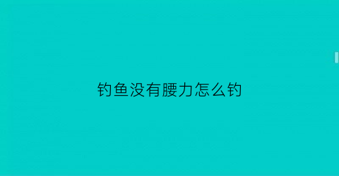 钓鱼没有腰力怎么钓(钓鱼没杆)
