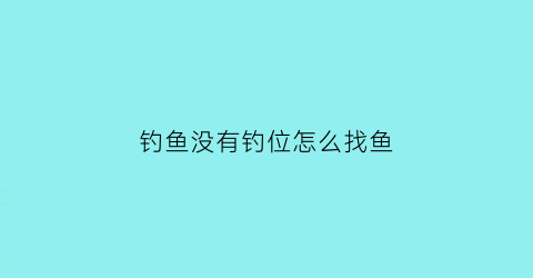 “钓鱼没有钓位怎么找鱼(钓鱼没有钓到)