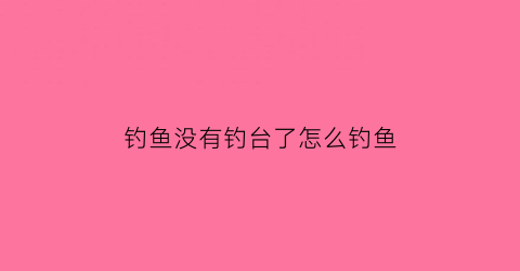 钓鱼没有钓台了怎么钓鱼(钓鱼没鱼钩怎么办)