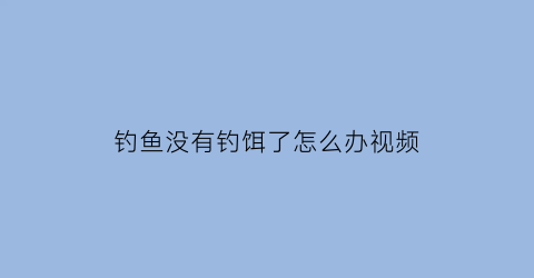 钓鱼没有钓饵了怎么办视频