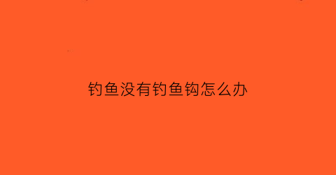 钓鱼没有钓鱼钩怎么办(没有鱼勾怎么钓鱼)