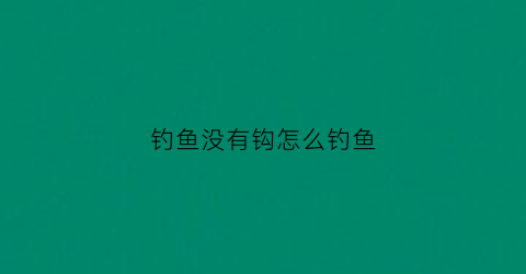 钓鱼没有钩怎么钓鱼(钓鱼没有鱼饵怎么钓)