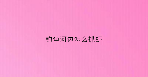 钓鱼河边怎么抓虾