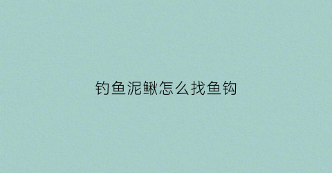 钓鱼泥鳅怎么找鱼钩(钓泥鳅怎么取钩)