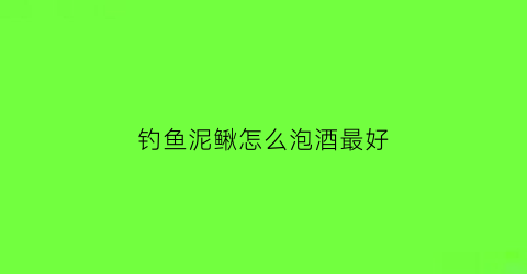 钓鱼泥鳅怎么泡酒最好
