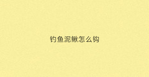 钓鱼泥鳅怎么钩(钓鱼钩泥鳅怎么钩)
