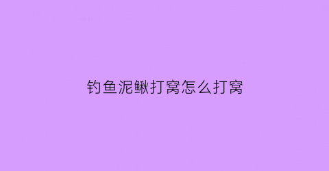 钓鱼泥鳅打窝怎么打窝(钓鱼泥鳅打窝怎么打窝最好)