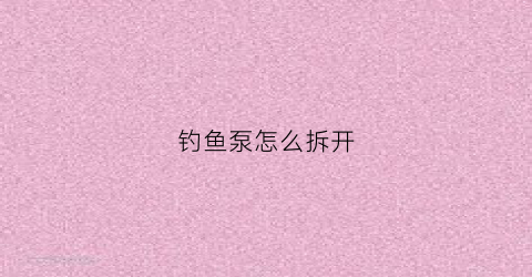 钓鱼泵怎么拆开(养鱼的泵怎么拆)