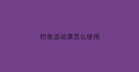 钓鱼活动漂怎么使用(活动漂怎么安装图解)