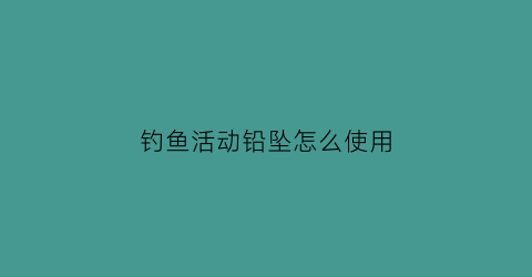 “钓鱼活动铅坠怎么使用(钓鱼活动铅坠怎么使用的)