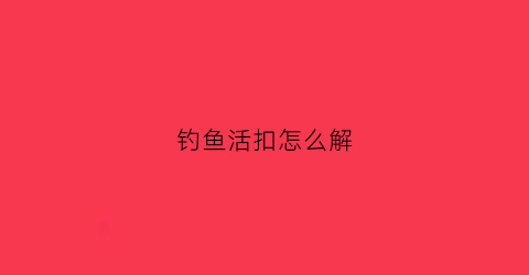 “钓鱼活扣怎么解(活鱼扣的浮漂有什么用)