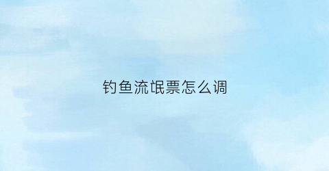 钓鱼流氓票怎么调(流氓漂钓鱼教学视频)