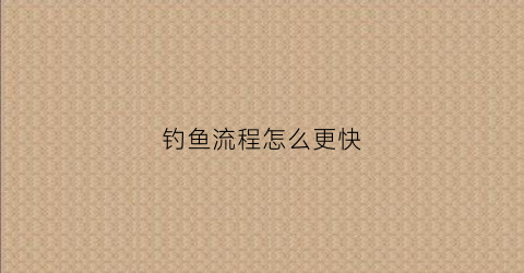 钓鱼流程怎么更快(钓鱼基本流程)