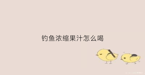 钓鱼浓缩果汁怎么喝(通用果味钓鱼液)