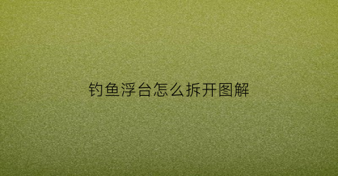 钓鱼浮台怎么拆开图解(浮台钓鱼好吗)