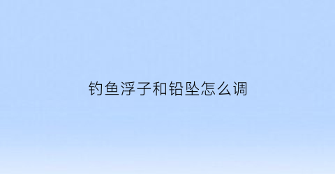 钓鱼浮子和铅坠怎么调