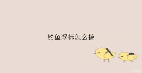 钓鱼浮标怎么搞(钓鱼浮标下沉怎么调整)