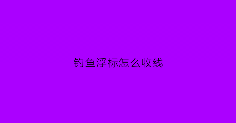 钓鱼浮标怎么收线(鱼钓浮标的绑法视频)