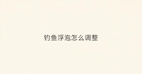 钓鱼浮泡怎么调整