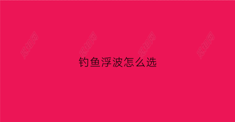 钓鱼浮波怎么选(浮水波爬钓什么鱼)