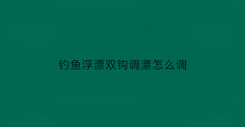 “钓鱼浮漂双钩调漂怎么调(调漂双钩在哪种状态最容易上鱼)