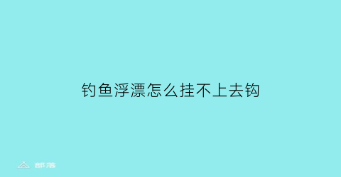 钓鱼浮漂怎么挂不上去钩(浮漂漂不上来图解)