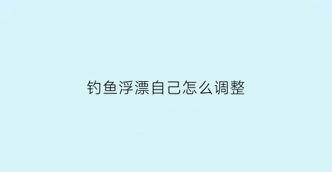 钓鱼浮漂自己怎么调整