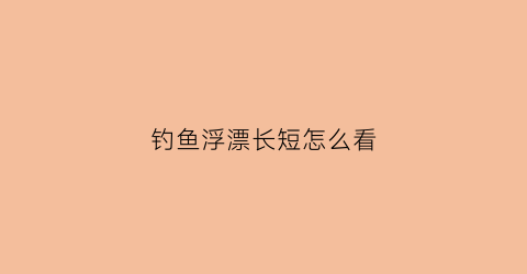 “钓鱼浮漂长短怎么看(浮漂如何看)