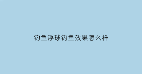 钓鱼浮球钓鱼效果怎么样