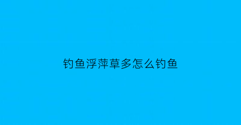 钓鱼浮萍草多怎么钓鱼(浮萍草养鱼的方法)