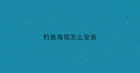 钓鱼海筏怎么安装(钓鱼海筏怎么安装图解)