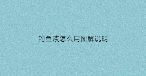 钓鱼液怎么用图解说明(钓鱼液怎么用图解说明书)