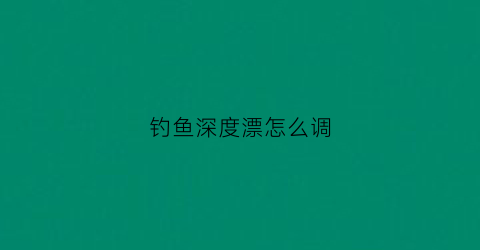 钓鱼深度漂怎么调(钓鱼深水调漂技巧视频)