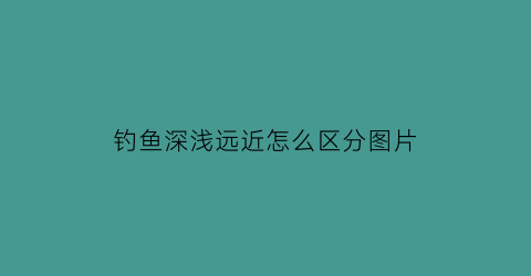 钓鱼深浅远近怎么区分图片