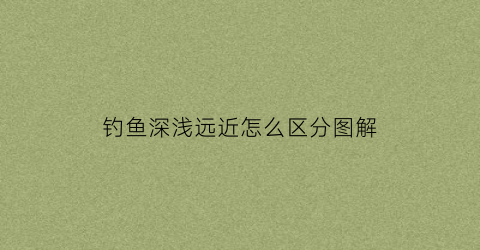 “钓鱼深浅远近怎么区分图解(钓鱼深浅远近怎么区分图解视频)