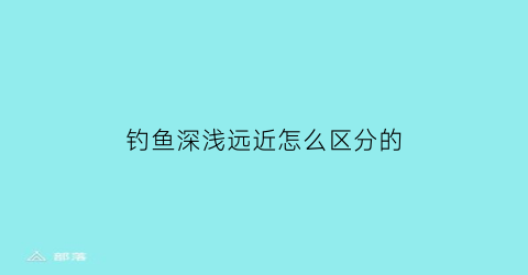 钓鱼深浅远近怎么区分的