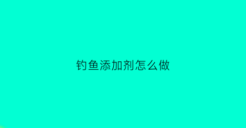 钓鱼添加剂怎么做