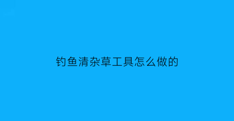 钓鱼清杂草工具怎么做的
