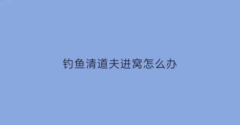 钓鱼清道夫进窝怎么办(钓鱼清道夫进窝还有鱼吗)