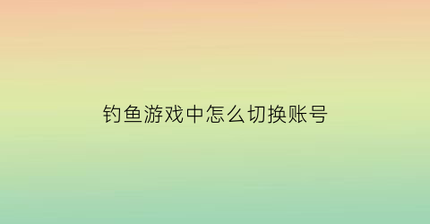 “钓鱼游戏中怎么切换账号(钓鱼游戏中怎么切换账号和密码)