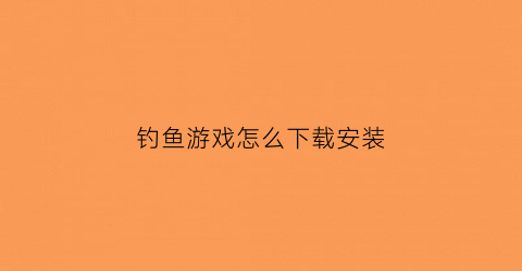 钓鱼游戏怎么下载安装(钓鱼游戏安卓)