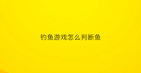 钓鱼游戏怎么判断鱼(钓鱼游戏怎么钓大鱼)