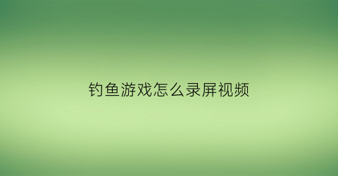 钓鱼游戏怎么录屏视频