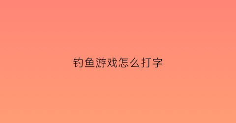 钓鱼游戏怎么打字