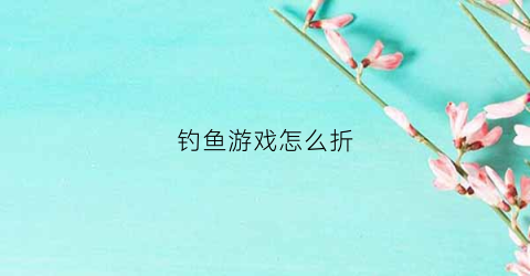 钓鱼游戏怎么折(钓鱼玩具怎么折)