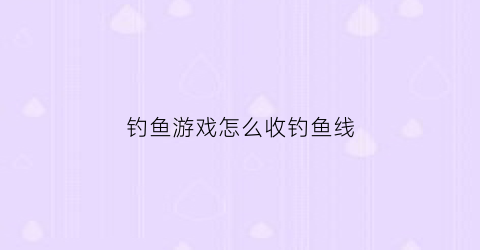 钓鱼游戏怎么收钓鱼线(专业钓鱼游戏怎么收鱼)