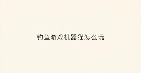 钓鱼游戏机器猫怎么玩(猫咪钓鱼机)